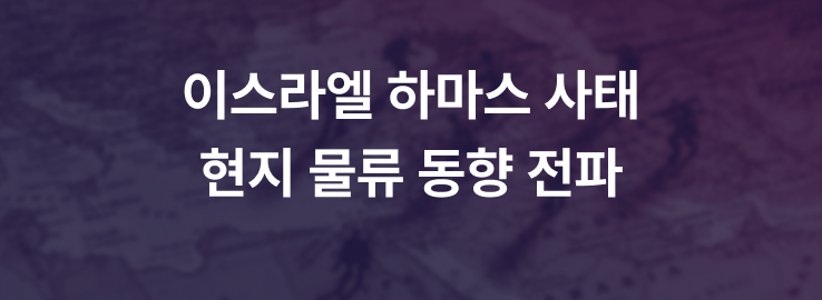 이스라엘 하마스 사태 현지 물류 동향 전파