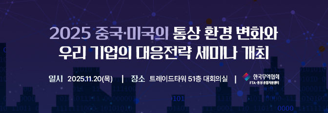 2025 중국·미국의 통상 환경 변화와 우리 기업의 대응전략 세미나