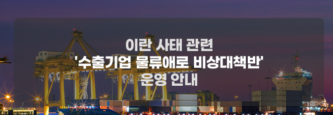 이란 사태 관련 수출기업 물류애로 비상대책반 운영 안내